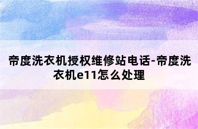 帝度洗衣机授权维修站电话-帝度洗衣机e11怎么处理