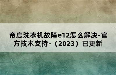 帝度洗衣机故障e12怎么解决-官方技术支持-（2023）已更新