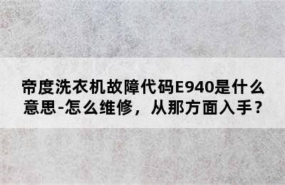 帝度洗衣机故障代码E940是什么意思-怎么维修，从那方面入手？