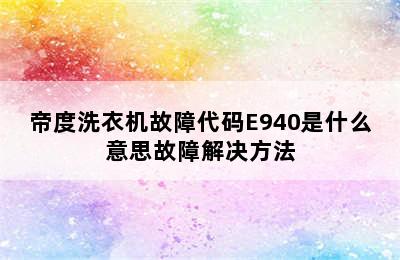 帝度洗衣机故障代码E940是什么意思故障解决方法