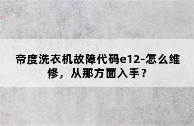 帝度洗衣机故障代码e12-怎么维修，从那方面入手？