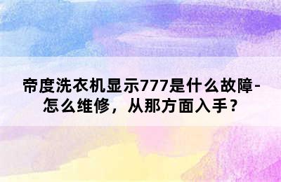 帝度洗衣机显示777是什么故障-怎么维修，从那方面入手？