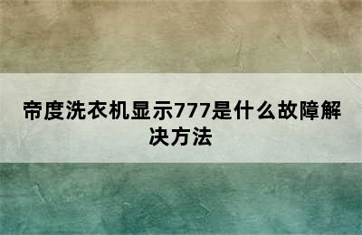 帝度洗衣机显示777是什么故障解决方法