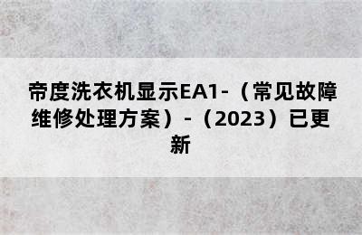 帝度洗衣机显示EA1-（常见故障维修处理方案）-（2023）已更新