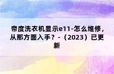 帝度洗衣机显示e11-怎么维修，从那方面入手？-（2023）已更新