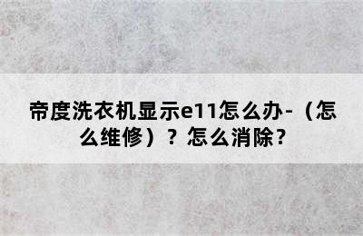 帝度洗衣机显示e11怎么办-（怎么维修）？怎么消除？