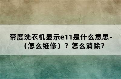 帝度洗衣机显示e11是什么意思-（怎么维修）？怎么消除？