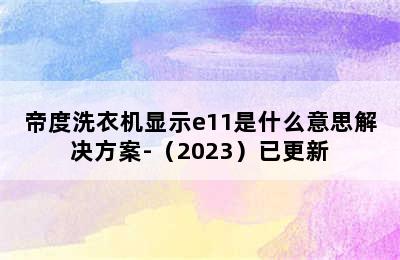 帝度洗衣机显示e11是什么意思解决方案-（2023）已更新