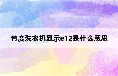 帝度洗衣机显示e12是什么意思