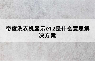 帝度洗衣机显示e12是什么意思解决方案