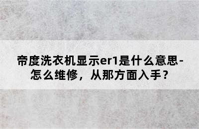 帝度洗衣机显示er1是什么意思-怎么维修，从那方面入手？