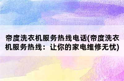 帝度洗衣机服务热线电话(帝度洗衣机服务热线：让你的家电维修无忧)