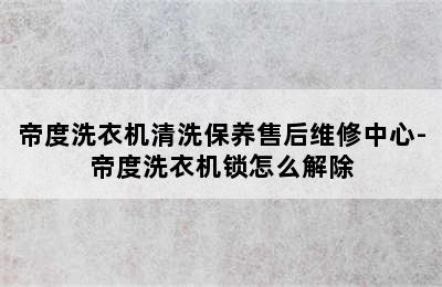 帝度洗衣机清洗保养售后维修中心-帝度洗衣机锁怎么解除