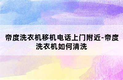 帝度洗衣机移机电话上门附近-帝度洗衣机如何清洗