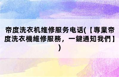 帝度洗衣机维修服务电话(【專業帝度洗衣機維修服務，一鍵通知我們】)