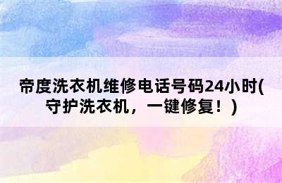 帝度洗衣机维修电话号码24小时(守护洗衣机，一键修复！)