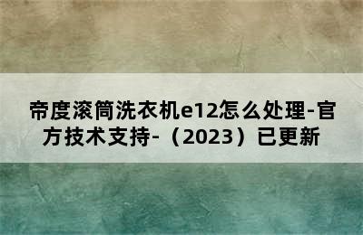 帝度滚筒洗衣机e12怎么处理-官方技术支持-（2023）已更新