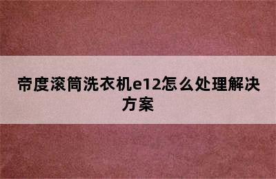 帝度滚筒洗衣机e12怎么处理解决方案