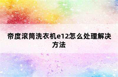 帝度滚筒洗衣机e12怎么处理解决方法