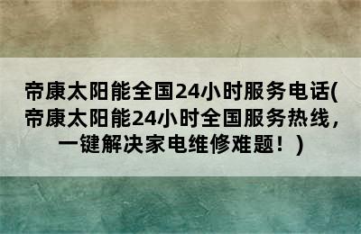 帝康太阳能全国24小时服务电话(帝康太阳能24小时全国服务热线，一键解决家电维修难题！)