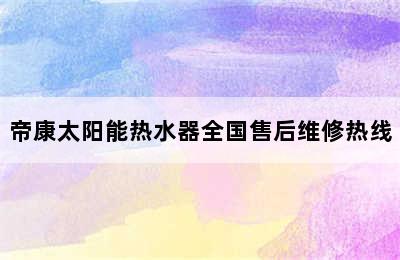 帝康太阳能热水器全国售后维修热线