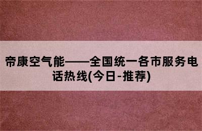 帝康空气能——全国统一各市服务电话热线(今日-推荐)