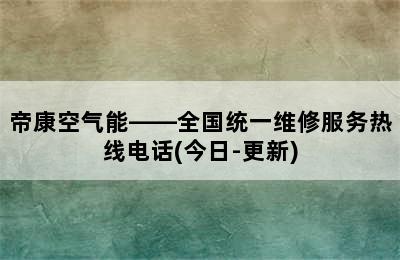 帝康空气能——全国统一维修服务热线电话(今日-更新)