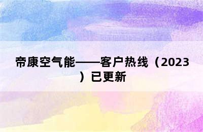 帝康空气能——客户热线（2023）已更新