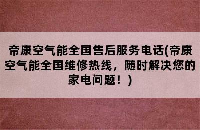 帝康空气能全国售后服务电话(帝康空气能全国维修热线，随时解决您的家电问题！)