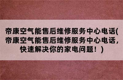 帝康空气能售后维修服务中心电话(帝康空气能售后维修服务中心电话，快速解决你的家电问题！)