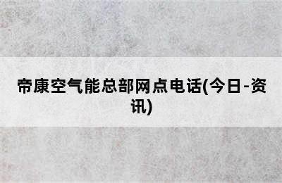 帝康空气能总部网点电话(今日-资讯)