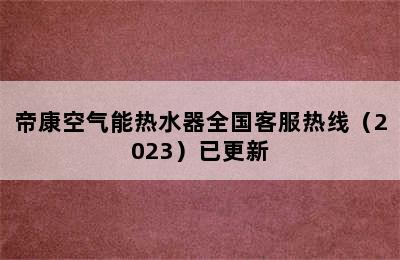 帝康空气能热水器全国客服热线（2023）已更新