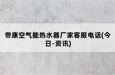 帝康空气能热水器厂家客服电话(今日-资讯)