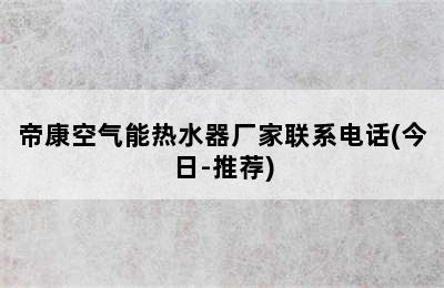 帝康空气能热水器厂家联系电话(今日-推荐)