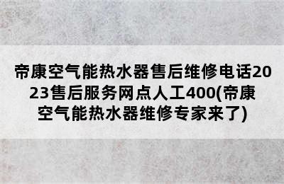 帝康空气能热水器售后维修电话2023售后服务网点人工400(帝康空气能热水器维修专家来了)