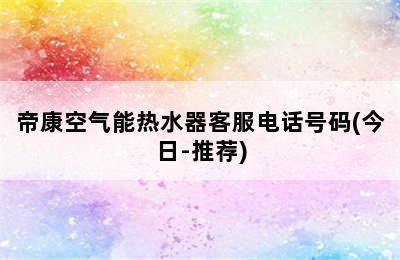 帝康空气能热水器客服电话号码(今日-推荐)