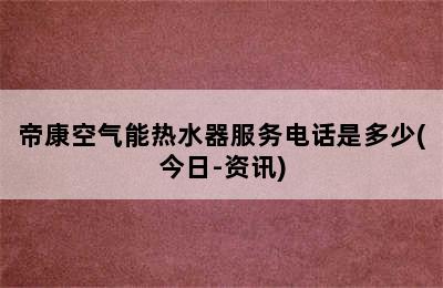 帝康空气能热水器服务电话是多少(今日-资讯)