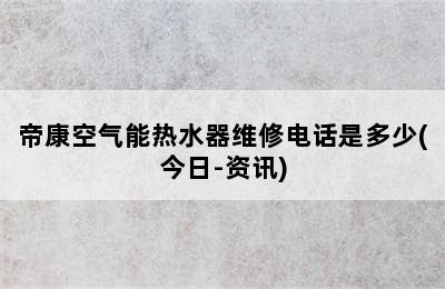 帝康空气能热水器维修电话是多少(今日-资讯)