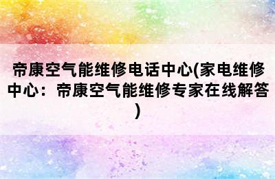 帝康空气能维修电话中心(家电维修中心：帝康空气能维修专家在线解答)