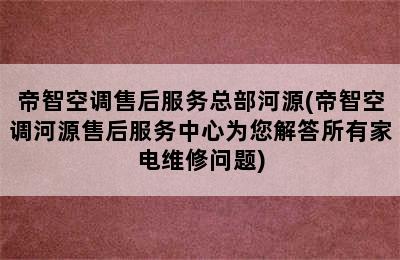 帝智空调售后服务总部河源(帝智空调河源售后服务中心为您解答所有家电维修问题)