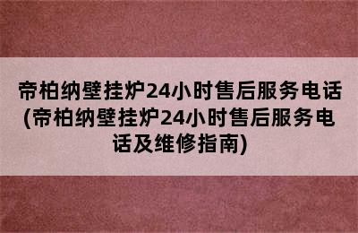 帝柏纳壁挂炉24小时售后服务电话(帝柏纳壁挂炉24小时售后服务电话及维修指南)