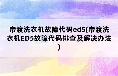 帝渡洗衣机故障代码ed5(帝渡洗衣机ED5故障代码排查及解决办法)