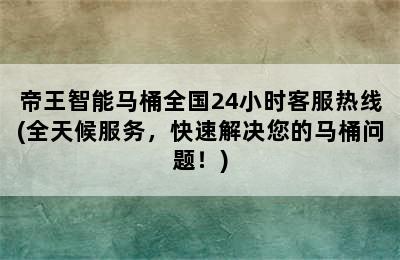 帝王智能马桶全国24小时客服热线(全天候服务，快速解决您的马桶问题！)