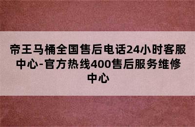 帝王马桶全国售后电话24小时客服中心-官方热线400售后服务维修中心