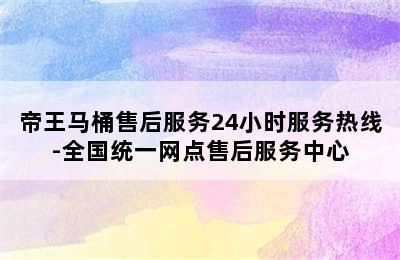 帝王马桶售后服务24小时服务热线-全国统一网点售后服务中心