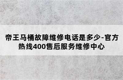 帝王马桶故障维修电话是多少-官方热线400售后服务维修中心