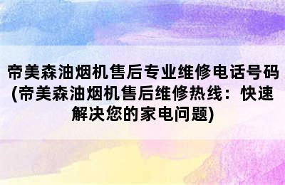 帝美森油烟机售后专业维修电话号码(帝美森油烟机售后维修热线：快速解决您的家电问题)