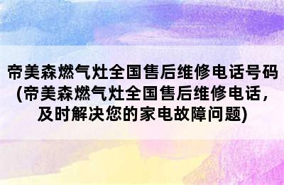 帝美森燃气灶全国售后维修电话号码(帝美森燃气灶全国售后维修电话，及时解决您的家电故障问题)