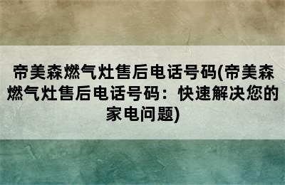 帝美森燃气灶售后电话号码(帝美森燃气灶售后电话号码：快速解决您的家电问题)