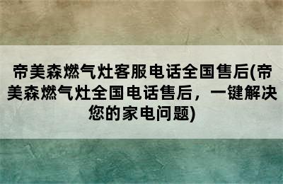 帝美森燃气灶客服电话全国售后(帝美森燃气灶全国电话售后，一键解决您的家电问题)